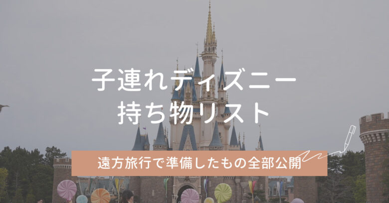 子連れディズニーの持ち物リスト｜遠方旅行で準備したもの全部公開